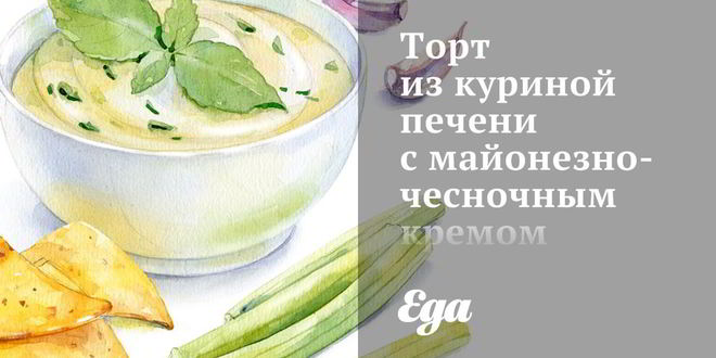 Рецепт Торта из куриной печени с майонезно-чесночным кремом